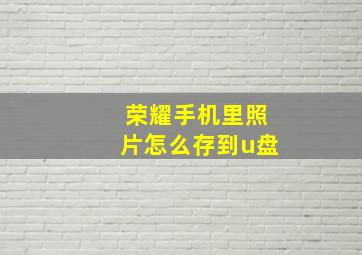 荣耀手机里照片怎么存到u盘