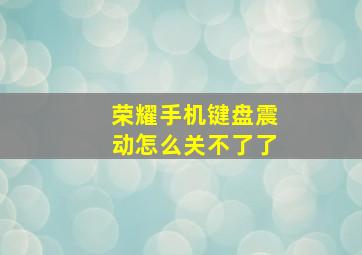 荣耀手机键盘震动怎么关不了了