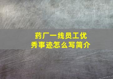 药厂一线员工优秀事迹怎么写简介