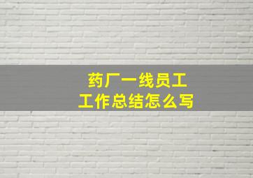 药厂一线员工工作总结怎么写