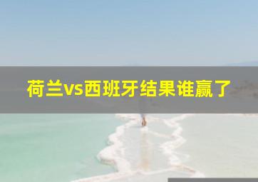 荷兰vs西班牙结果谁赢了