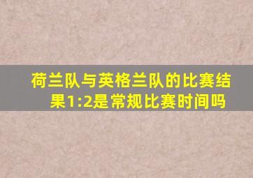 荷兰队与英格兰队的比赛结果1:2是常规比赛时间吗