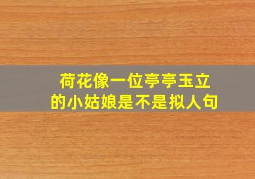 荷花像一位亭亭玉立的小姑娘是不是拟人句