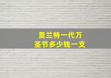 莫兰特一代万圣节多少钱一支