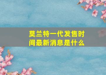 莫兰特一代发售时间最新消息是什么