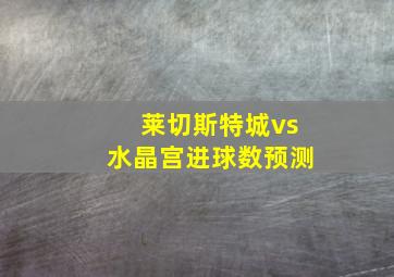 莱切斯特城vs水晶宫进球数预测