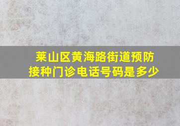 莱山区黄海路街道预防接种门诊电话号码是多少