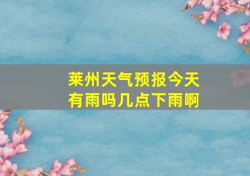 莱州天气预报今天有雨吗几点下雨啊