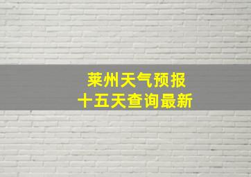 莱州天气预报十五天查询最新