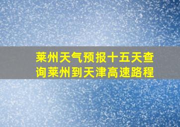 莱州天气预报十五天查询莱州到天津高速路程