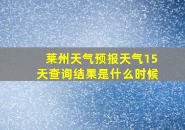 莱州天气预报天气15天查询结果是什么时候