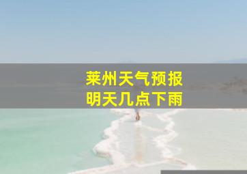 莱州天气预报明天几点下雨