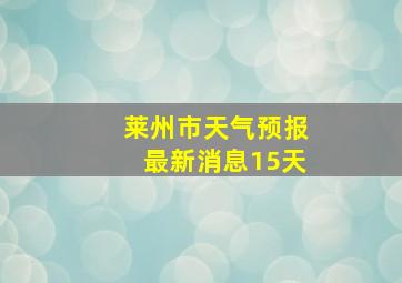 莱州市天气预报最新消息15天