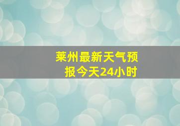 莱州最新天气预报今天24小时