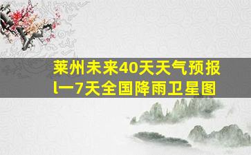 莱州未来40天天气预报l一7天全国降雨卫星图