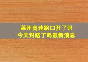 莱州高速路口开了吗今天封路了吗最新消息