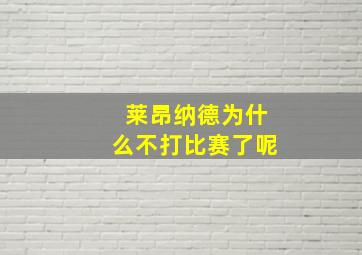 莱昂纳德为什么不打比赛了呢