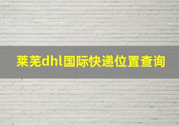 莱芜dhl国际快递位置查询