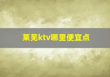 莱芜ktv哪里便宜点