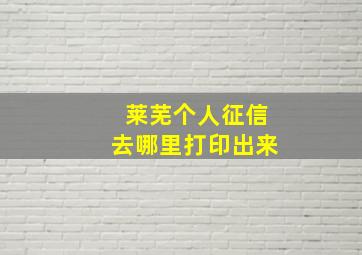 莱芜个人征信去哪里打印出来