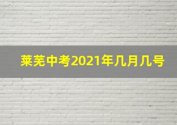 莱芜中考2021年几月几号