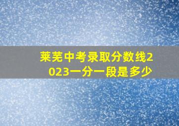 莱芜中考录取分数线2023一分一段是多少