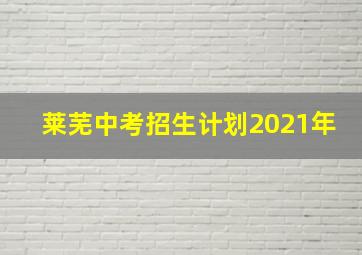 莱芜中考招生计划2021年