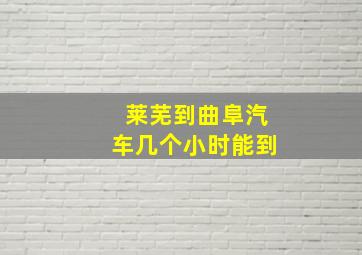 莱芜到曲阜汽车几个小时能到