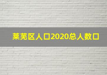 莱芜区人口2020总人数口