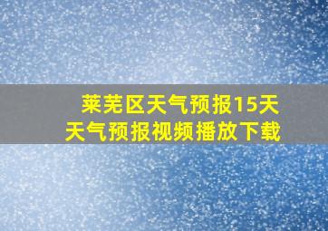 莱芜区天气预报15天天气预报视频播放下载