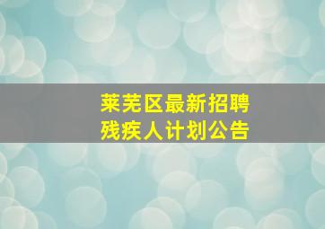 莱芜区最新招聘残疾人计划公告