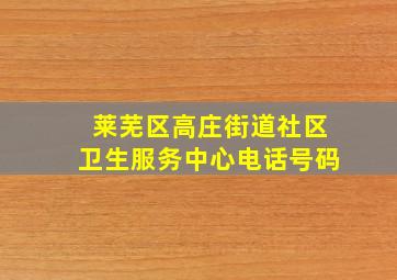 莱芜区高庄街道社区卫生服务中心电话号码