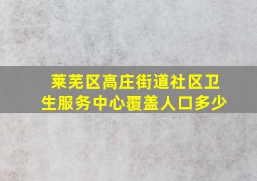 莱芜区高庄街道社区卫生服务中心覆盖人口多少