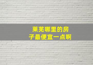 莱芜哪里的房子最便宜一点啊