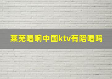 莱芜唱响中国ktv有陪唱吗