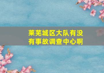 莱芜城区大队有没有事故调查中心啊