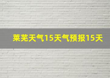 莱芜天气15天气预报15天