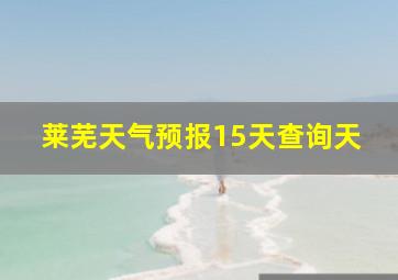 莱芜天气预报15天查询天