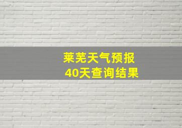 莱芜天气预报40天查询结果