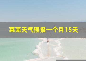 莱芜天气预报一个月15天