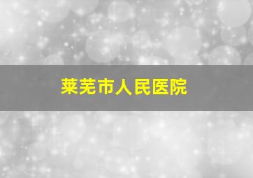 莱芜市人民医院