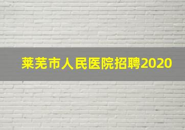 莱芜市人民医院招聘2020