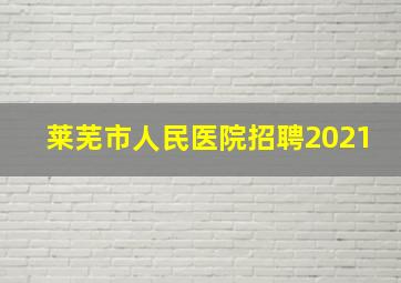 莱芜市人民医院招聘2021