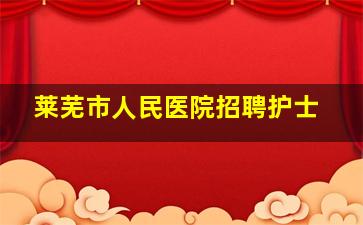 莱芜市人民医院招聘护士