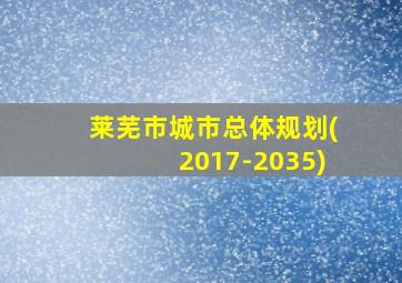 莱芜市城市总体规划(2017-2035)