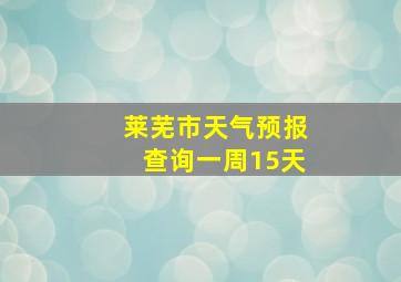 莱芜市天气预报查询一周15天