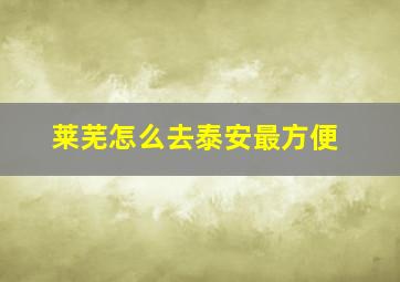 莱芜怎么去泰安最方便