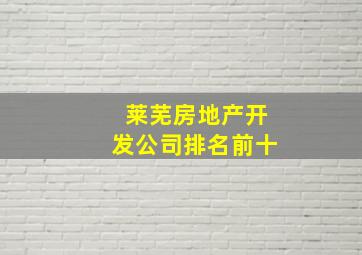 莱芜房地产开发公司排名前十