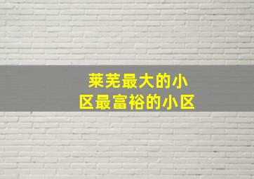 莱芜最大的小区最富裕的小区