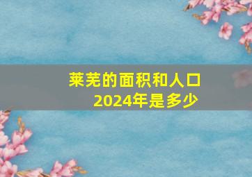 莱芜的面积和人口2024年是多少